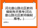 河北唐山路北区教师编制有多难考(河北唐山路北区教师编制难考。)