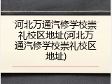河北万通汽修学校崇礼校区地址(河北万通汽修学校崇礼校区地址)