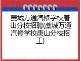 藁城万通汽修学校唐山分校招聘(藁城万通汽修学校唐山分校招工)