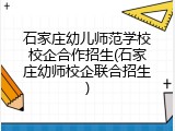 石家庄幼儿师范学校校企合作招生(石家庄幼师校企联合招生)