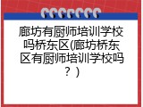 廊坊有厨师培训学校吗桥东区(廊坊桥东区有厨师培训学校吗?)