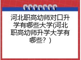 河北职高幼师对口升学有哪些大学(河北职高幼师升学大学有哪些?)