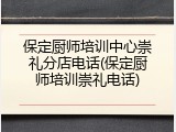 保定厨师培训中心崇礼分店电话(保定厨师培训崇礼电话)