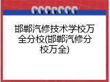 邯郸汽修技术学校万全分校(邯郸汽修分校万全)