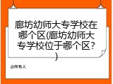 廊坊幼师大专学校在哪个区(廊坊幼师大专学校位于哪个区?)