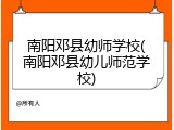 南阳邓县幼师学校(南阳邓县幼儿师范学校)