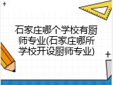 石家庄哪个学校有厨师专业(石家庄哪所学校开设厨师专业)