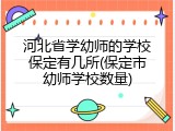 河北省学幼师的学校保定有几所(保定市幼师学校数量)