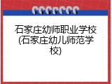 石家庄幼师职业学校(石家庄幼儿师范学校)