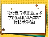 河北省汽修职业技术学院(河北省汽车维修技术学院)