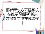 邯郸新东方烹饪学校在线学习(邯郸新东方烹饪学校在线课程)