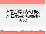 石家庄编制内幼师收入(石家庄幼师编制内收入)