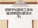 邯郸学校厨师工资待遇(邯郸厨校薪资水平)