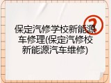 保定汽修学校新能源车修理(保定汽修校新能源汽车维修)