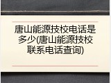唐山能源技校电话是多少(唐山能源技校联系电话查询)