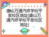 唐山万通汽修学校平泉校区地址(唐山万通汽修学校平泉校区地址)