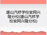 唐山汽修学校官网兴隆分校(唐山汽修学校官网兴隆分校)