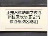 正定汽修培训学校沧州校区地址(正定汽修沧州校区地址)