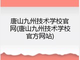 唐山九州技术学校官网(唐山九州技术学校官方网站)