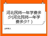 河北民师一年学费多少(河北民师一年学费多少？)