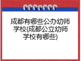 成都有哪些公办幼师学校(成都公立幼师学校有哪些)
