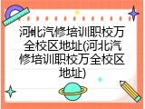 河北汽修培训职校万全校区地址(河北汽修培训职校万全校区地址)