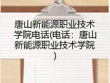 唐山新能源职业技术学院电话(电话：唐山新能源职业技术学院)