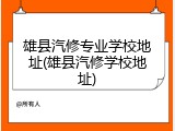 雄县汽修专业学校地址(雄县汽修学校地址)