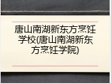 唐山南湖新东方烹饪学校(唐山南湖新东方烹饪学院)