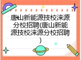 唐山新能源技校涞源分校招聘(唐山新能源技校涞源分校招聘)