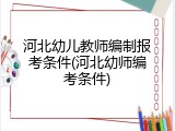 河北幼儿教师编制报考条件(河北幼师编考条件)