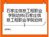 石家庄信息工程职业学院幼师(石家庄信息工程职业学院幼师)