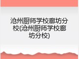 沧州厨师学校廊坊分校(沧州厨师学校廊坊分校)