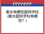 衡水有哪些厨师学校(衡水厨师学校有哪些？)