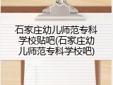 石家庄幼儿师范专科学校贴吧(石家庄幼儿师范专科学校吧)
