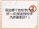 保定哪个技校学汽修好一点(保定技校学汽修哪家好？)