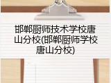 邯郸厨师技术学校唐山分校(邯郸厨师学校唐山分校)