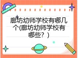 廊坊幼师学校有哪几个(廊坊幼师学校有哪些？)