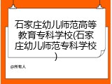 石家庄幼儿师范高等教育专科学校(石家庄幼儿师范专科学校)