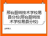 邢台厨师技术学校易县分校(邢台厨师技术学校易县分校)