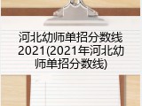 河北幼师单招分数线2021(2021年河北幼师单招分数线)