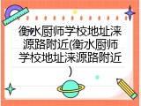 衡水厨师学校地址涞源路附近(衡水厨师学校地址涞源路附近)
