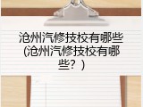 沧州汽修技校有哪些(沧州汽修技校有哪些？)
