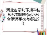 河北省厨师正规学校邢台有哪些(河北邢台厨师学校有哪些？)
