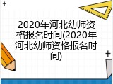 2020年河北幼师资格报名时间(2020年河北幼师资格报名时间)