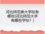 河北师范类大学校有哪些(河北师范大学有哪些学校？)