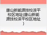 唐山新能源技校滦平校区地址(唐山新能源技校滦平校区地址)