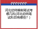 河北幼师编制笔试考哪几科(河北幼师笔试科目有哪些？)