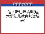 佳木斯幼师培训(佳木斯幼儿教育师资培养)