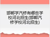 邯郸学汽修有哪些学校河北招生(邯郸汽修学校河北招生)